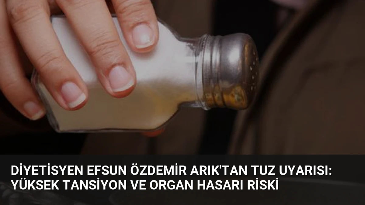 Diyetisyen Efsun Özdemir Arık’tan Tuz Uyarısı: Yüksek Tansiyon ve Organ Hasarı Riski