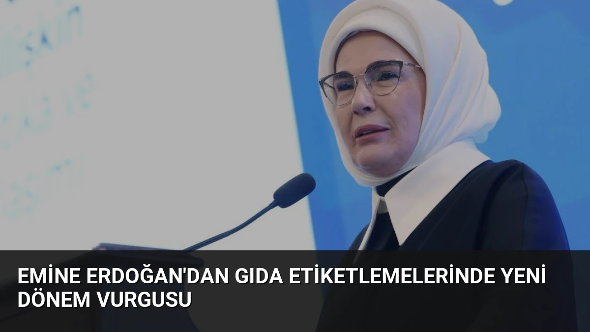 Emine Erdoğan’dan Gıda Etiketlemelerinde Yeni Dönem Vurgusu