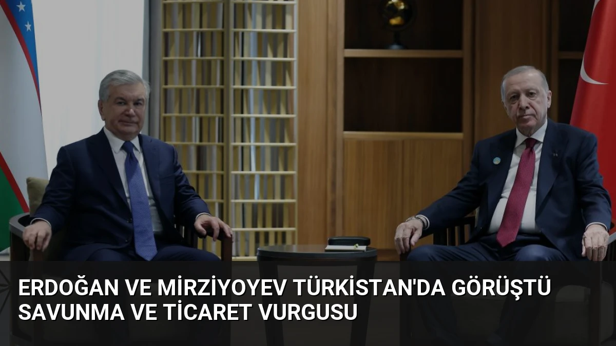 Erdoğan ve Mirziyoyev Türkistan’da Görüştü Savunma ve Ticaret Vurgusu
