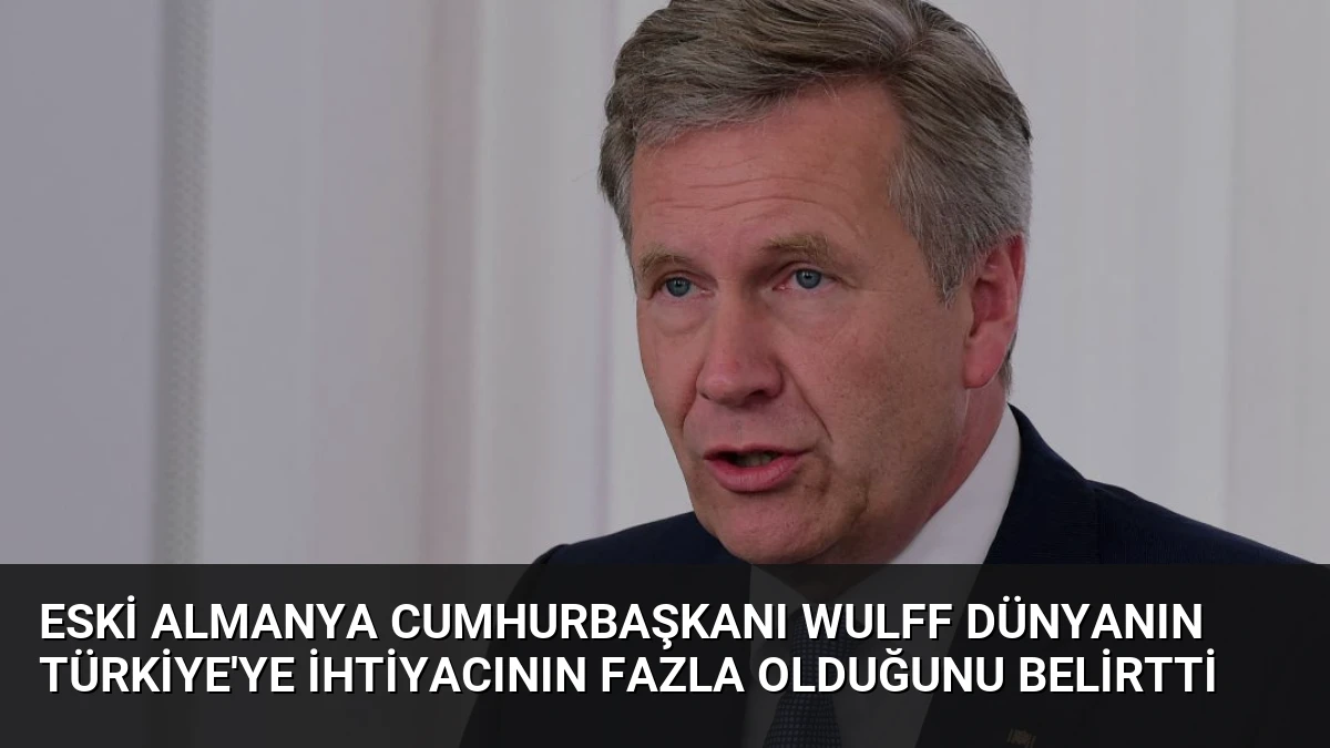 Eski Almanya Cumhurbaşkanı Wulff Dünyanın Türkiye’ye İhtiyacının Fazla Olduğunu Belirtti