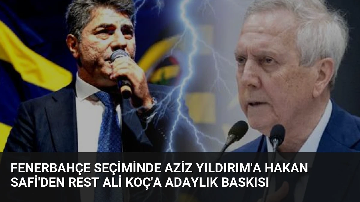 Fenerbahçe Seçiminde Aziz Yıldırım’a Hakan Safi’den Rest Ali Koç’a Adaylık Baskısı