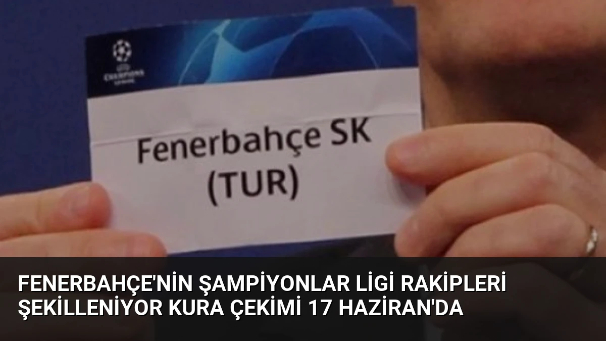 Fenerbahçe’nin Şampiyonlar Ligi Rakipleri Şekilleniyor Kura Çekimi 17 Haziran’da