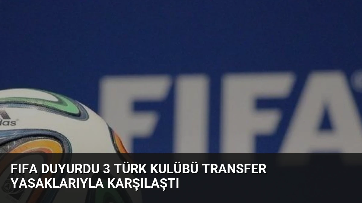 FIFA Duyurdu 3 Türk Kulübü Transfer Yasaklarıyla Karşılaştı