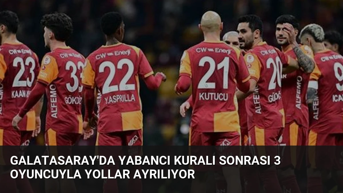 Galatasaray’da Yabancı Kuralı Sonrası 3 Oyuncuyla Yollar Ayrılıyor