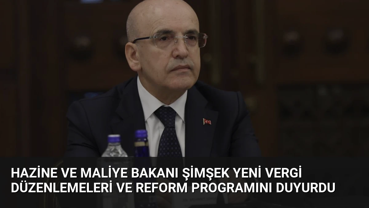 Hazine ve Maliye Bakanı Şimşek Yeni Vergi Düzenlemeleri ve Reform Programını Duyurdu