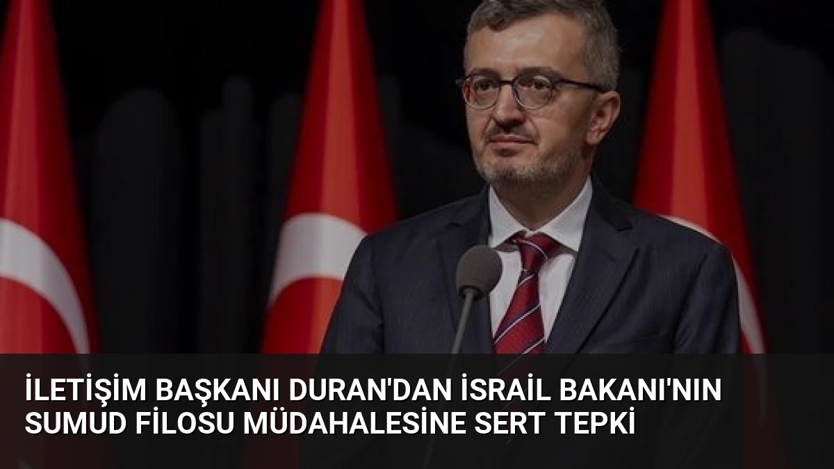 İletişim Başkanı Duran’dan İsrail Bakanı’nın Sumud Filosu Müdahalesine Sert Tepki