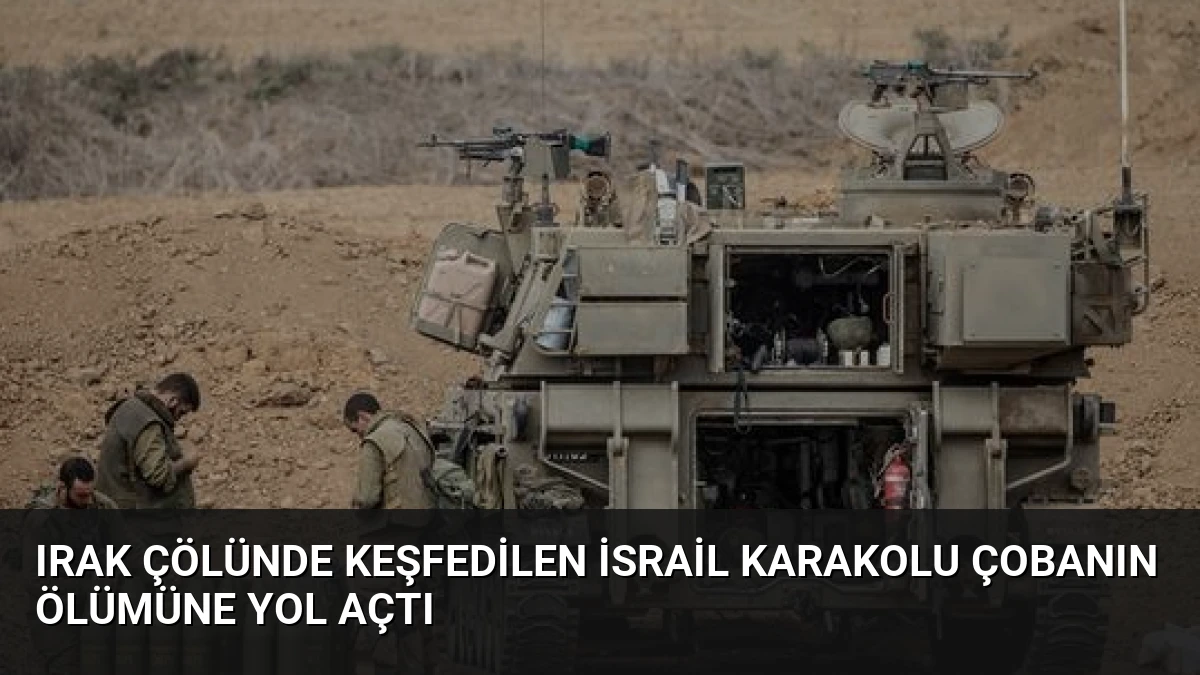 Irak Çölünde Keşfedilen İsrail Karakolu Çobanın Ölümüne Yol Açtı