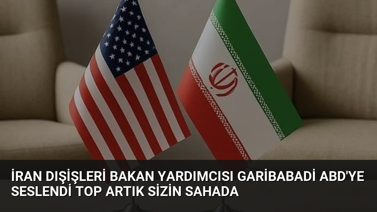 İran Dışişleri Bakan Yardımcısı Garibabadi ABD’ye Seslendi Top Artık Sizin Sahada