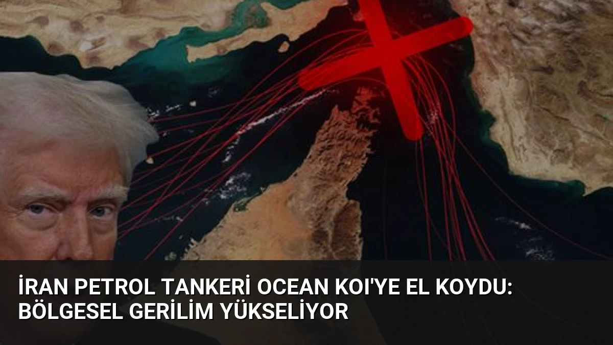 İran Petrol Tankeri OCEAN KOI’ye El Koydu: Bölgesel Gerilim Yükseliyor