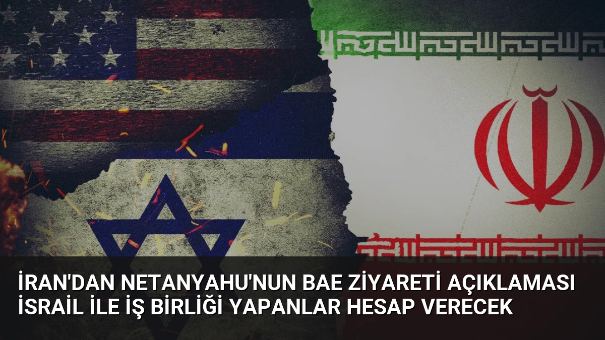 İran’dan Netanyahu’nun BAE Ziyareti Açıklaması İsrail ile İş Birliği Yapanlar Hesap Verecek