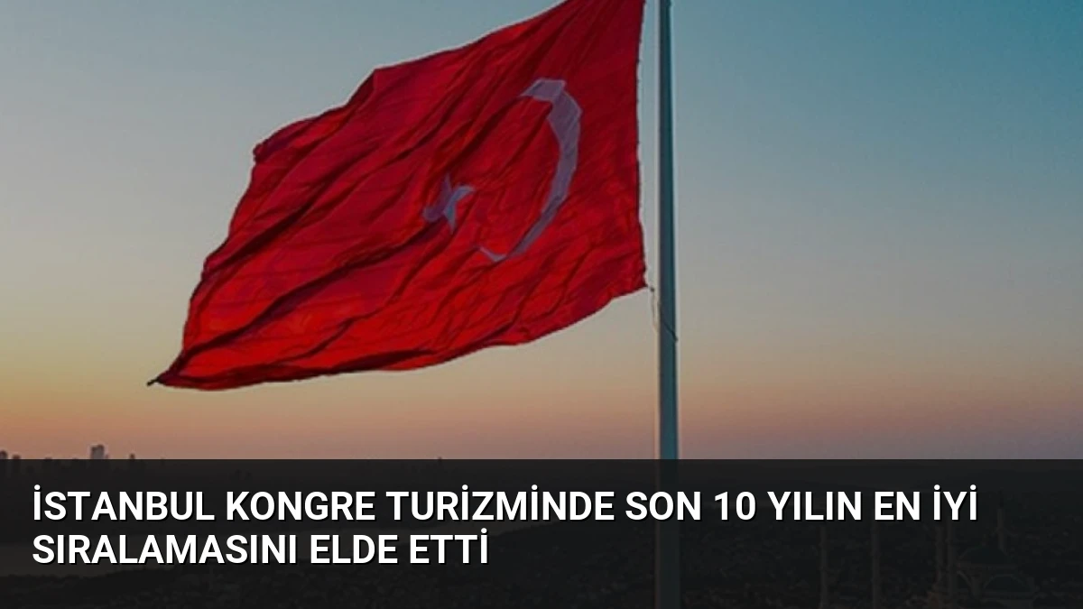 İstanbul Kongre Turizminde Son 10 Yılın En İyi Sıralamasını Elde Etti