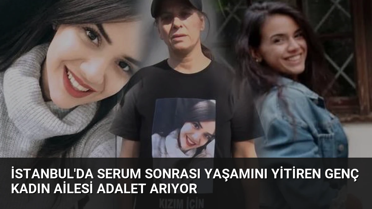 İstanbul’da Serum Sonrası Yaşamını Yitiren Genç Kadın Ailesi Adalet Arıyor