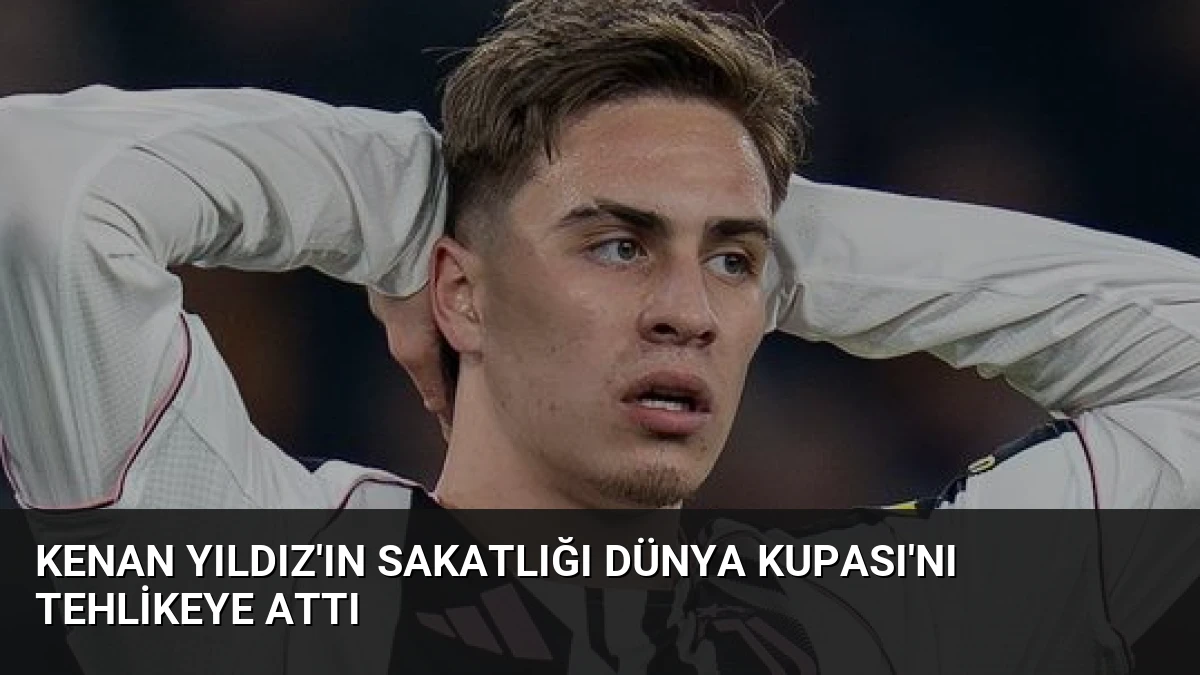 Kenan Yıldız’ın Sakatlığı Dünya Kupası’nı Tehlikeye Attı
