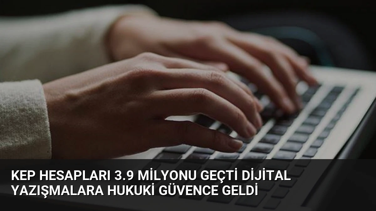 KEP Hesapları 3.9 Milyonu Geçti Dijital Yazışmalara Hukuki Güvence Geldi