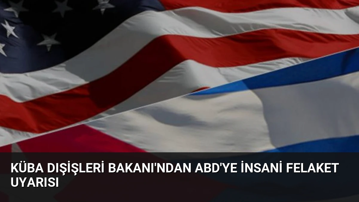 Küba Dışişleri Bakanı’ndan ABD’ye İnsani Felaket Uyarısı