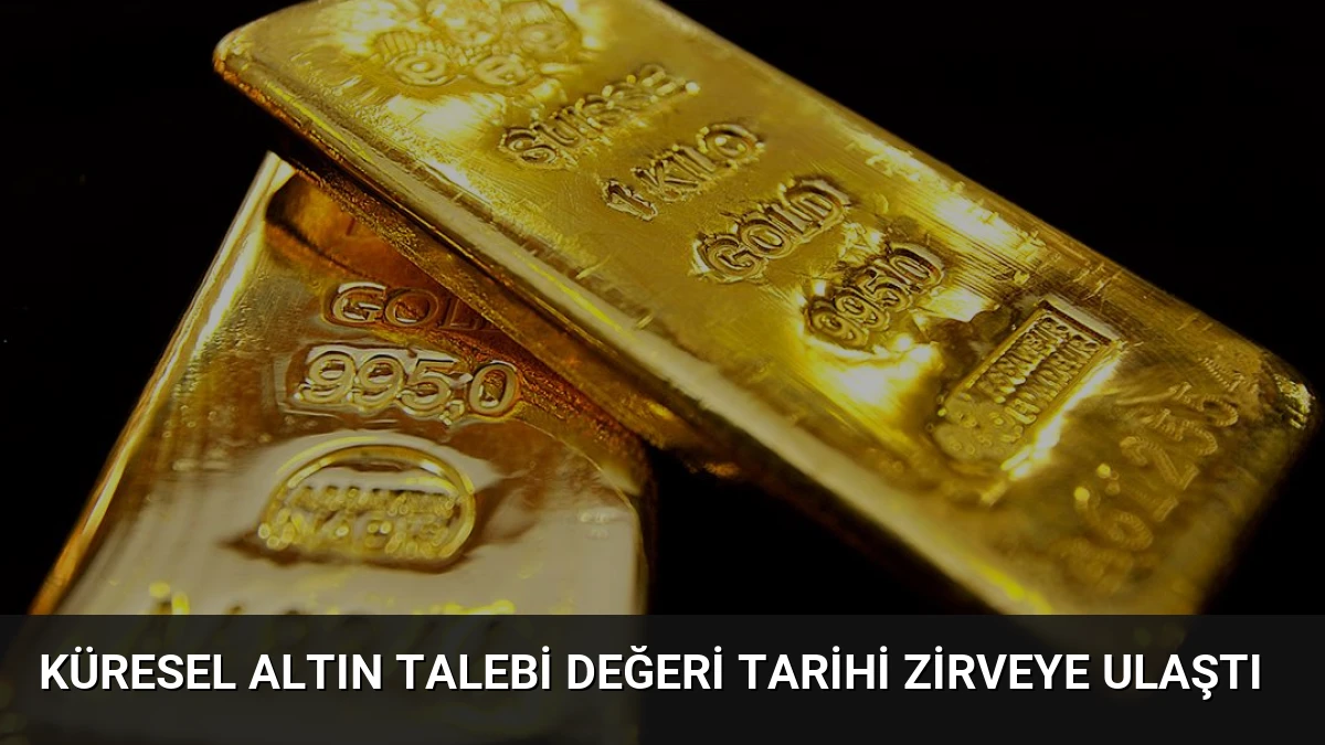 Küresel Altın Talebi Değeri Tarihi Zirveye Ulaştı