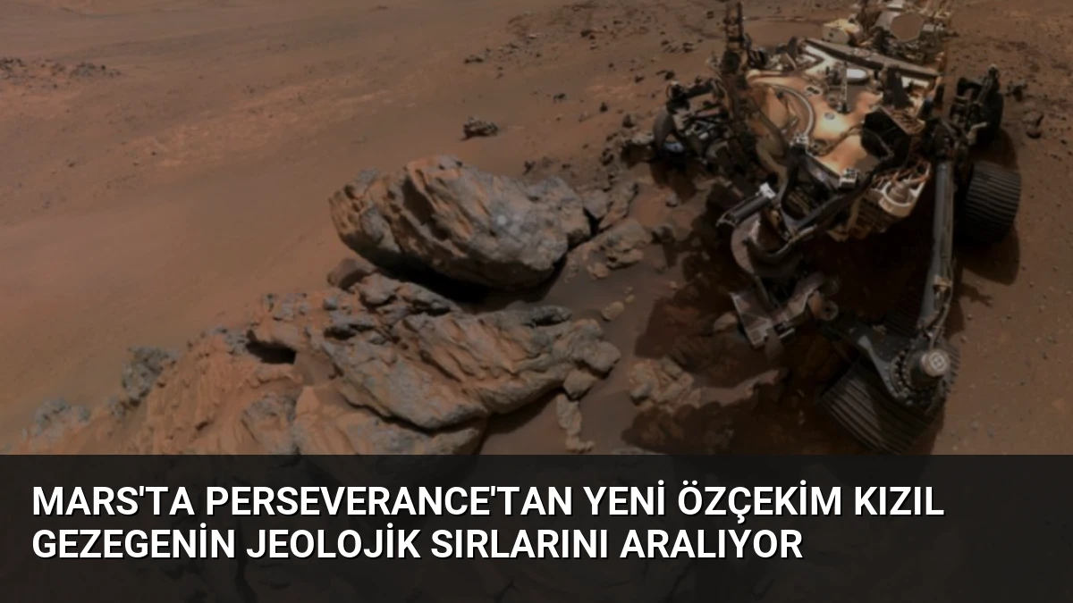 Mars’ta Perseverance’tan Yeni Özçekim Kızıl Gezegenin Jeolojik Sırlarını Aralıyor