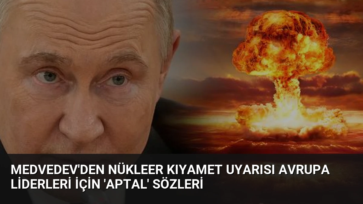 Medvedev’den Nükleer Kıyamet Uyarısı Avrupa Liderleri İçin ‘Aptal’ Sözleri