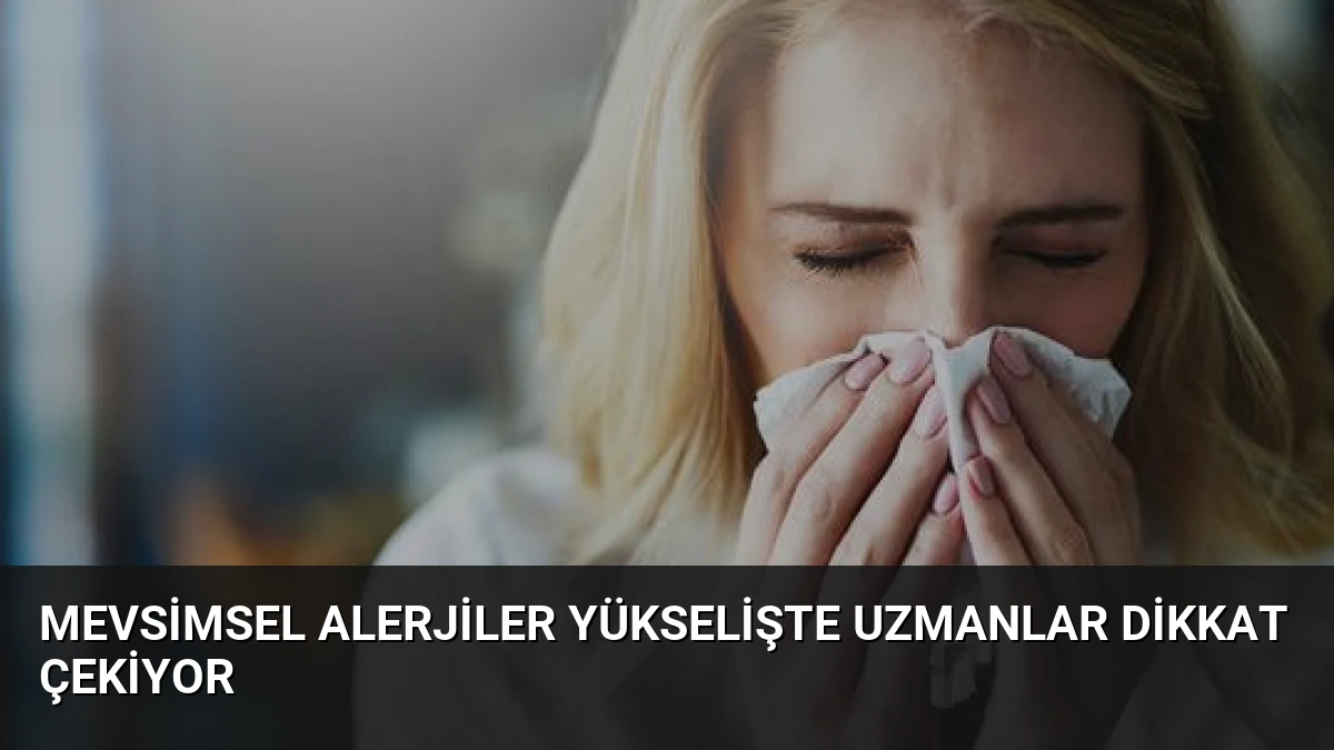 Mevsimsel Alerjiler Yükselişte Uzmanlar Dikkat Çekiyor