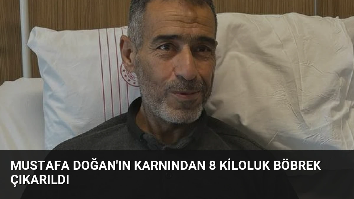 Mustafa Doğan’ın Karnından 8 Kiloluk Böbrek Çıkarıldı
