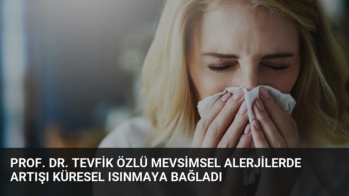 Prof. Dr. Tevfik Özlü Mevsimsel Alerjilerde Artışı Küresel Isınmaya Bağladı