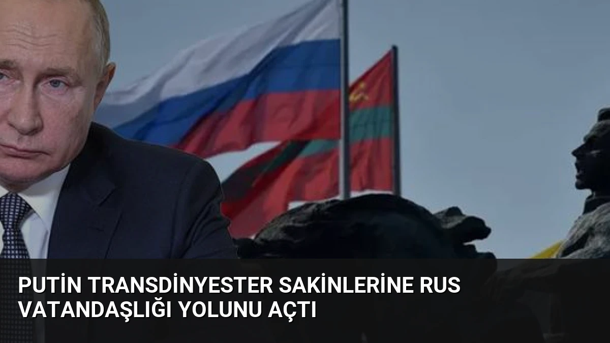 Putin Transdinyester Sakinlerine Rus Vatandaşlığı Yolunu Açtı