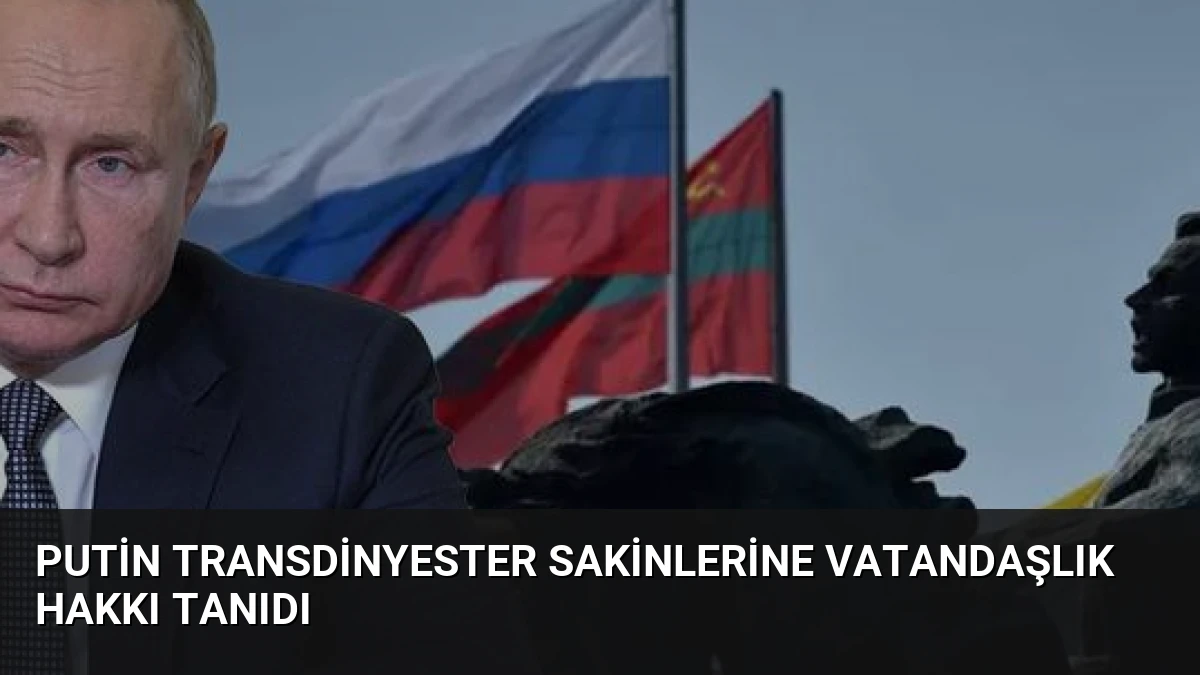 Putin Transdinyester Sakinlerine Vatandaşlık Hakkı Tanıdı
