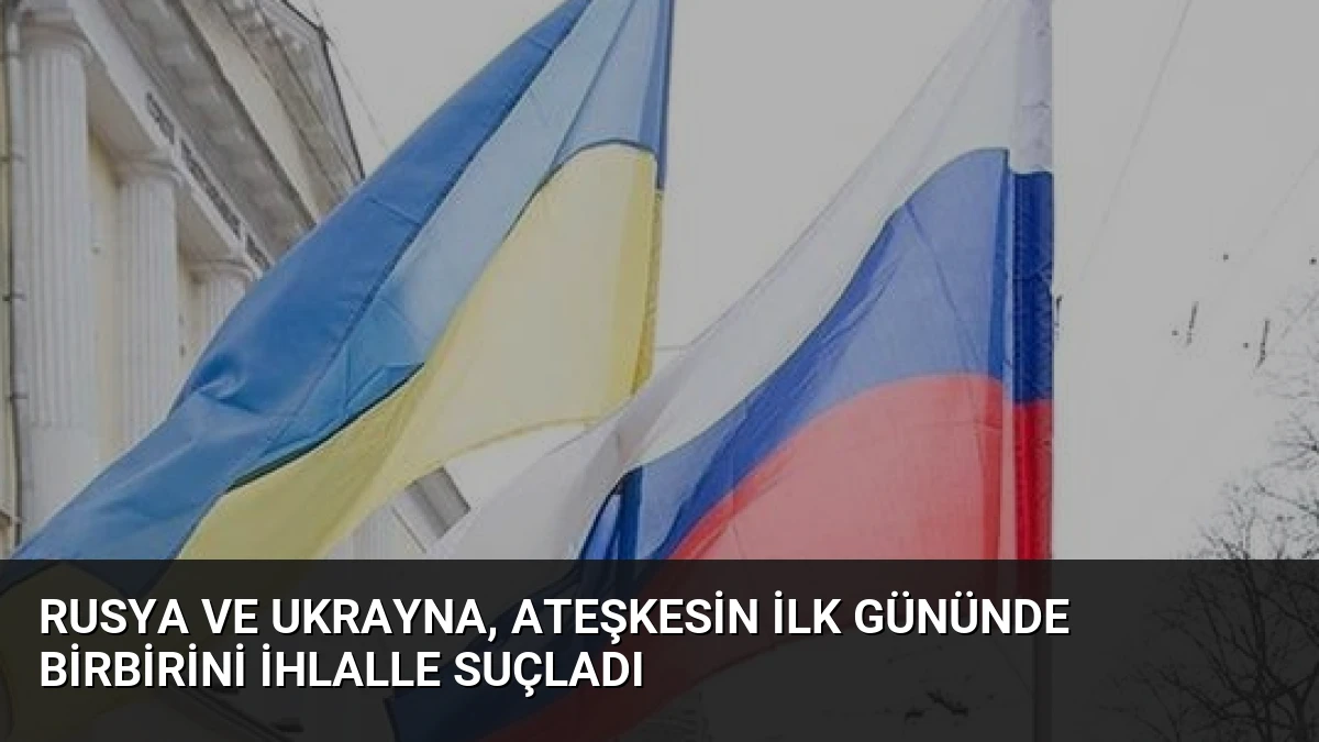 Rusya ve Ukrayna, Ateşkesin İlk Gününde Birbirini İhlalle Suçladı