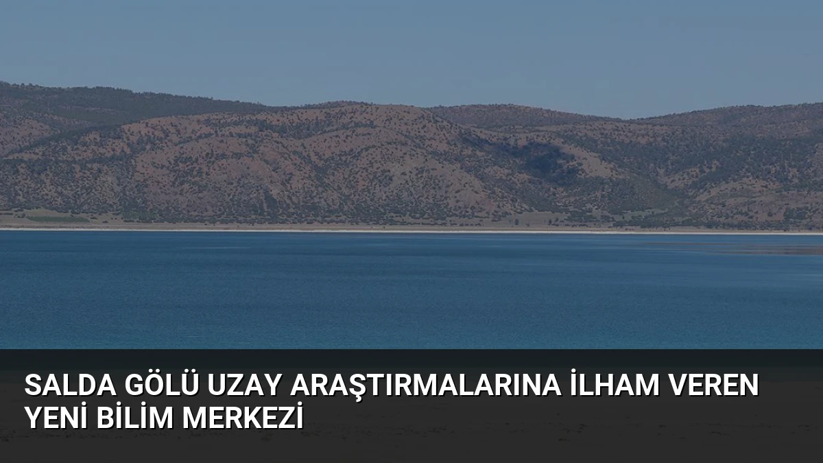 Salda Gölü Uzay Araştırmalarına İlham Veren Yeni Bilim Merkezi