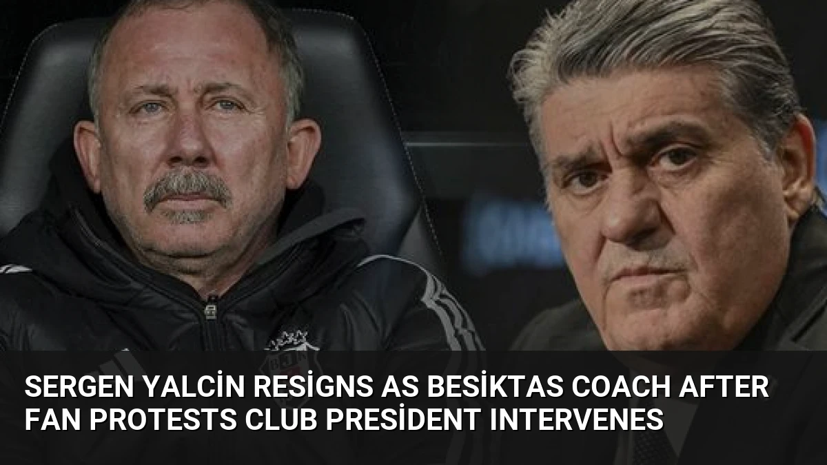 Sergen Yalcin Resigns as Besiktas Coach After Fan Protests Club President Intervenes