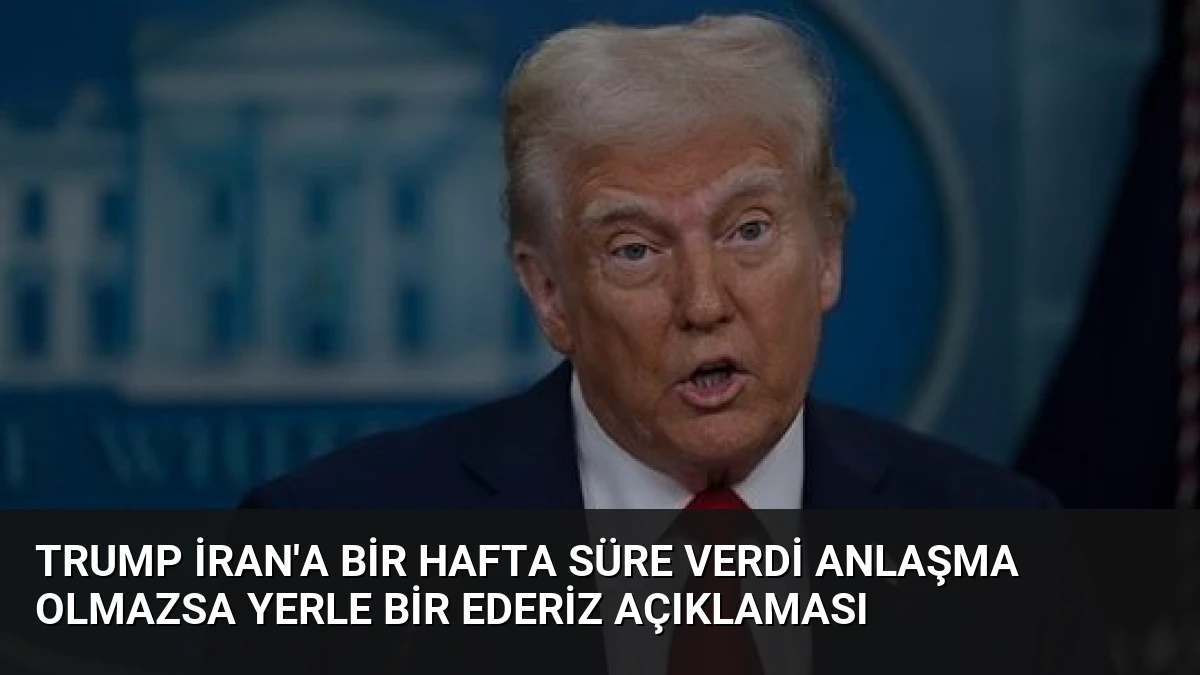 Trump İran’a Bir Hafta Süre Verdi Anlaşma Olmazsa Yerle Bir Ederiz Açıklaması