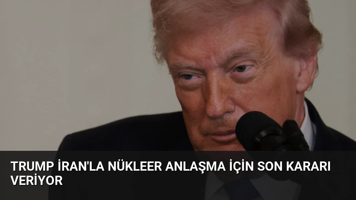 Trump İran’la Nükleer Anlaşma İçin Son Kararı Veriyor