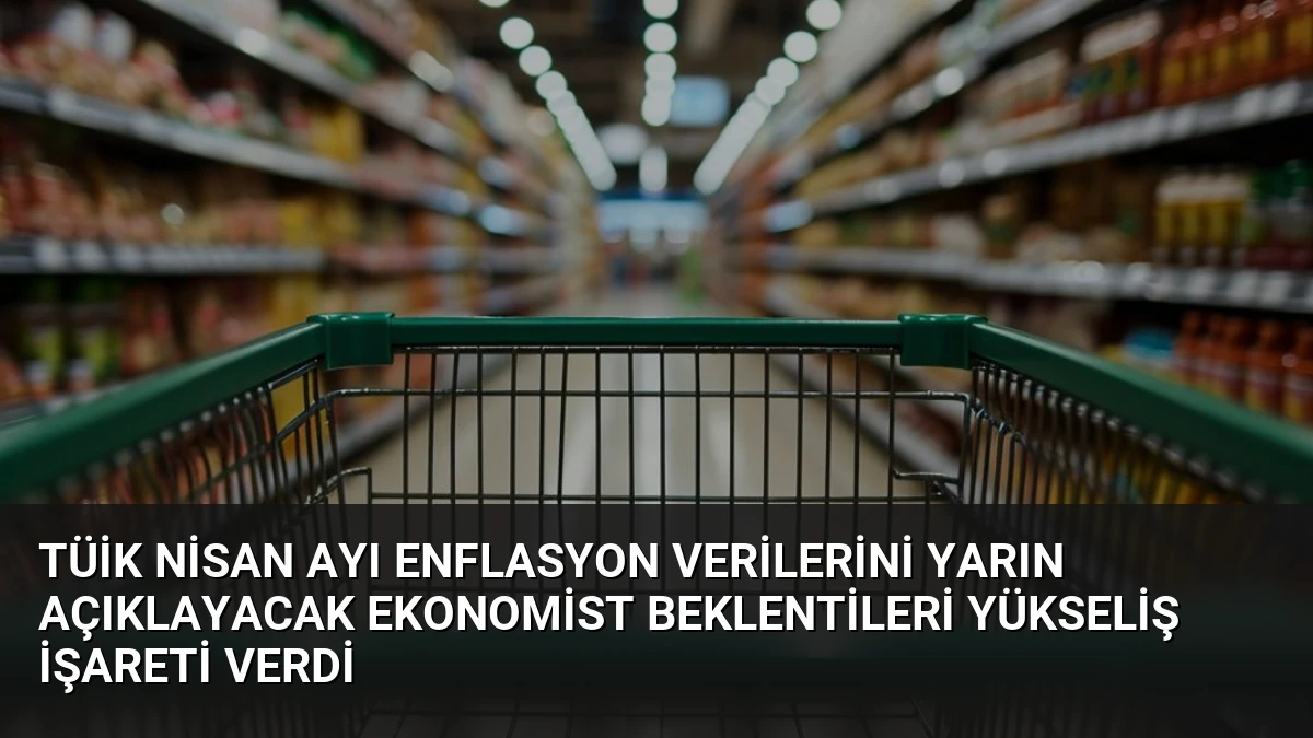 TÜİK Nisan Ayı Enflasyon Verilerini Yarın Açıklayacak Ekonomist Beklentileri Yükseliş İşareti Verdi