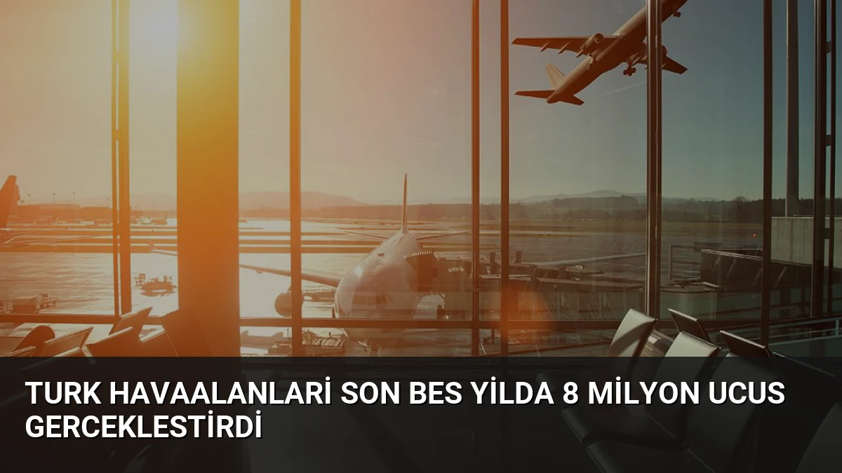 Turk Havaalanlari Son Bes Yilda 8 Milyon Ucus Gerceklestirdi