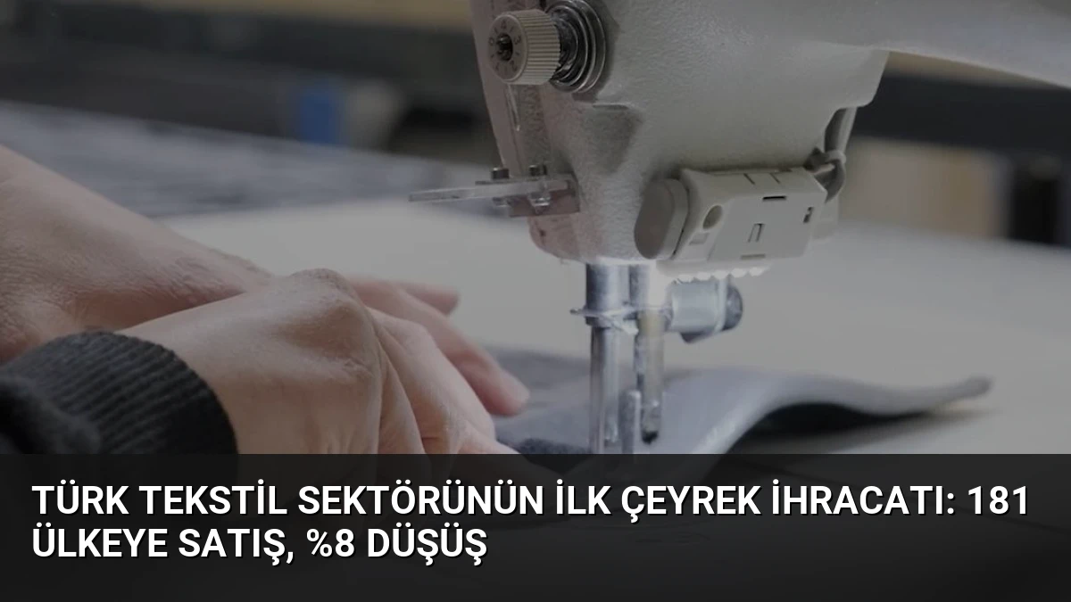 Türk Tekstil Sektörünün İlk Çeyrek İhracatı: 181 Ülkeye Satış, %8 Düşüş