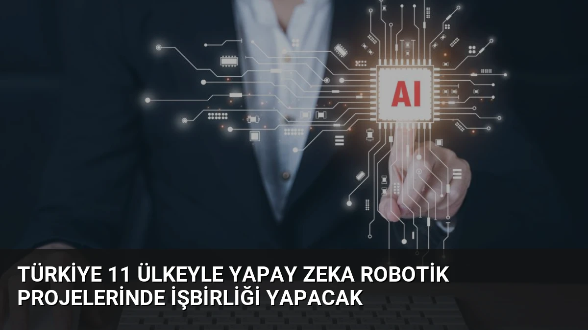 Türkiye 11 Ülkeyle Yapay Zeka Robotik Projelerinde İşbirliği Yapacak