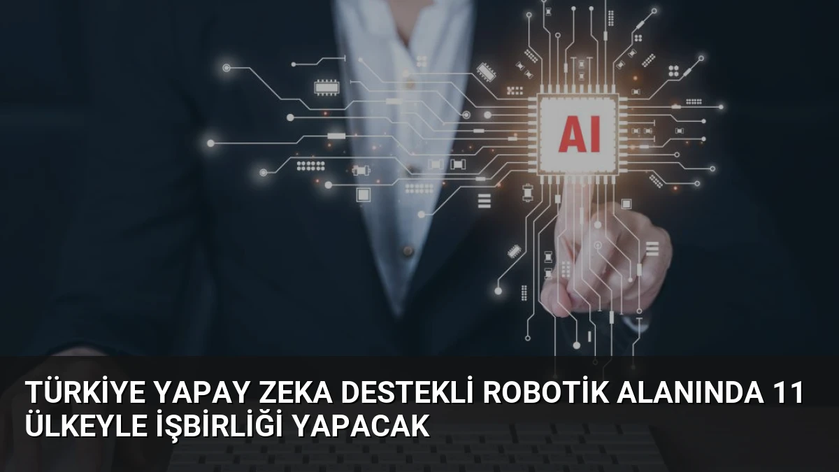 Türkiye Yapay Zeka Destekli Robotik Alanında 11 Ülkeyle İşbirliği Yapacak