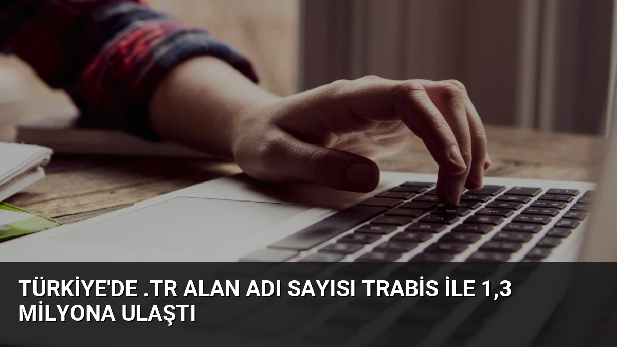 Türkiye’de .tr Alan Adı Sayısı TRABİS ile 1,3 Milyona Ulaştı
