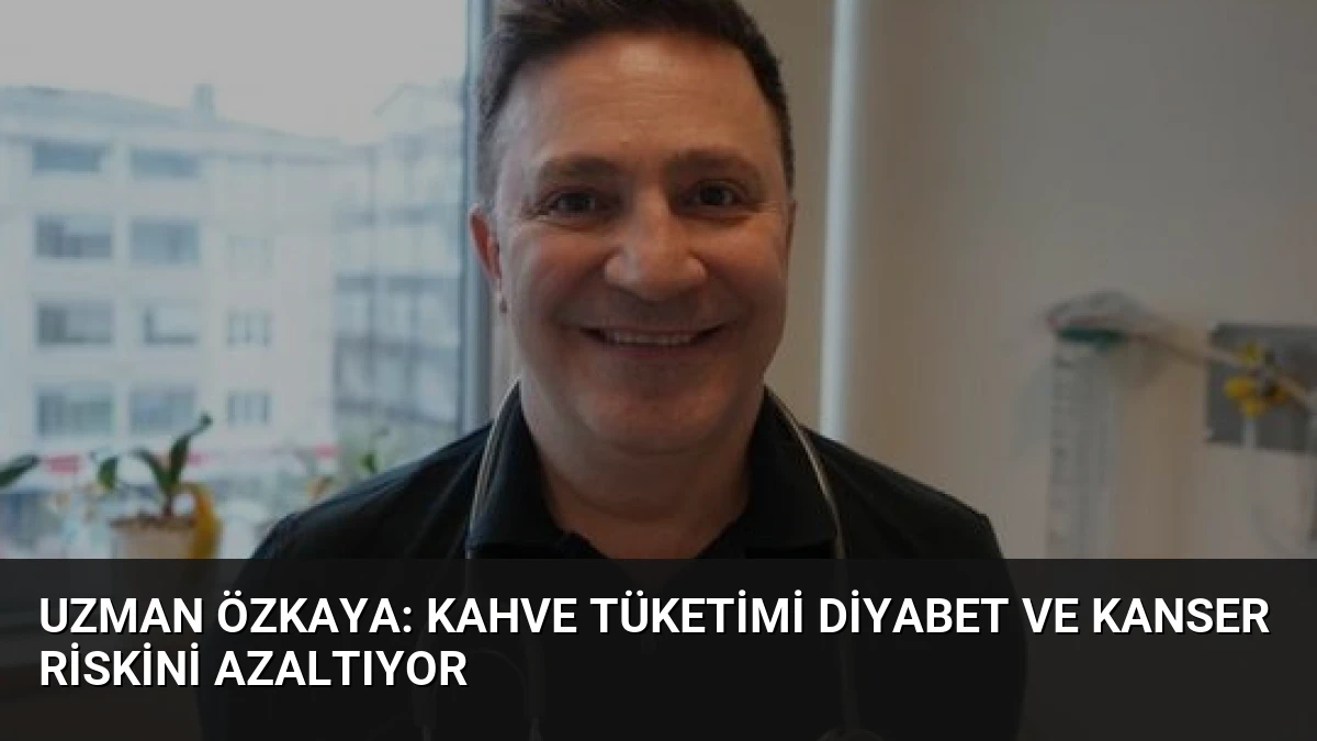 Uzman Özkaya: Kahve Tüketimi Diyabet ve Kanser Riskini Azaltıyor