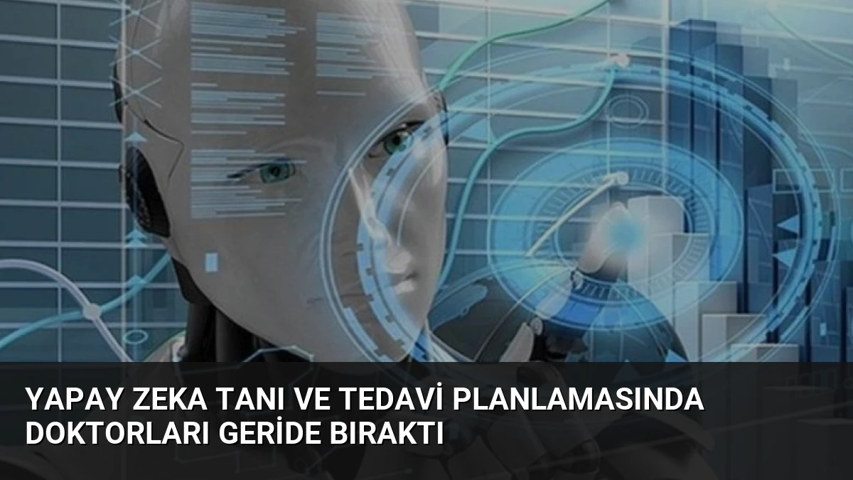 Yapay Zeka Tanı ve Tedavi Planlamasında Doktorları Geride Bıraktı