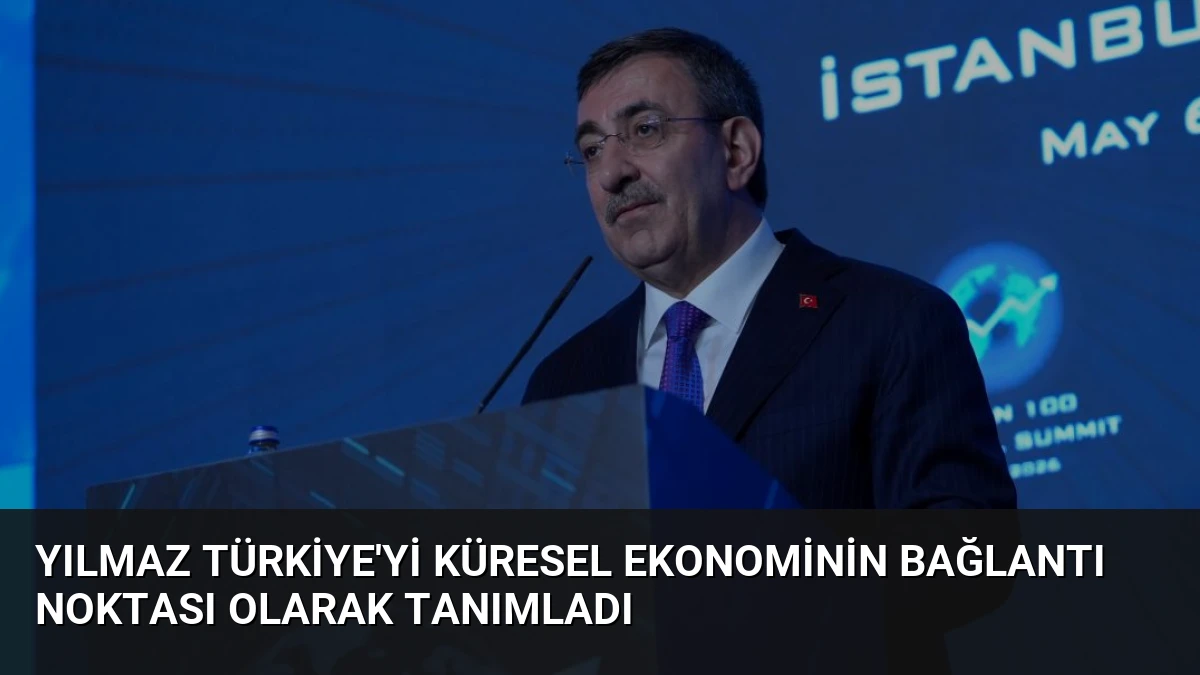 Yılmaz Türkiye’yi Küresel Ekonominin Bağlantı Noktası Olarak Tanımladı