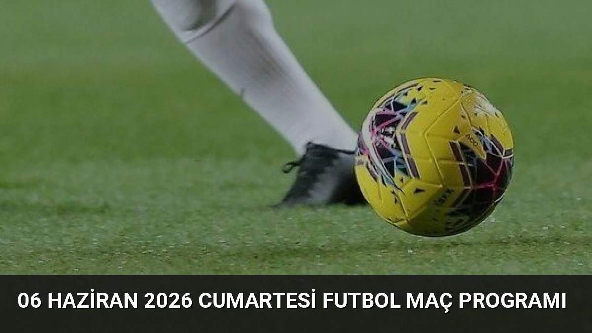 06 Haziran 2026 Cumartesi Futbol Maç Programı