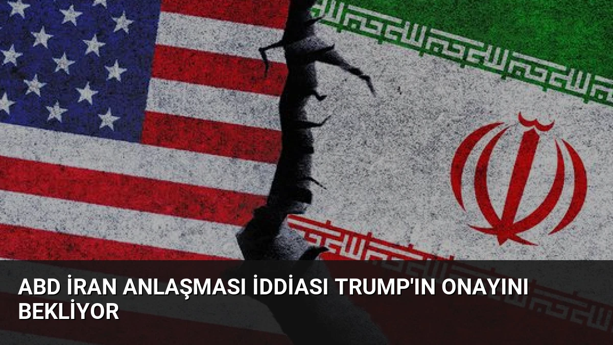 ABD İran Anlaşması İddiası Trump’ın Onayını Bekliyor