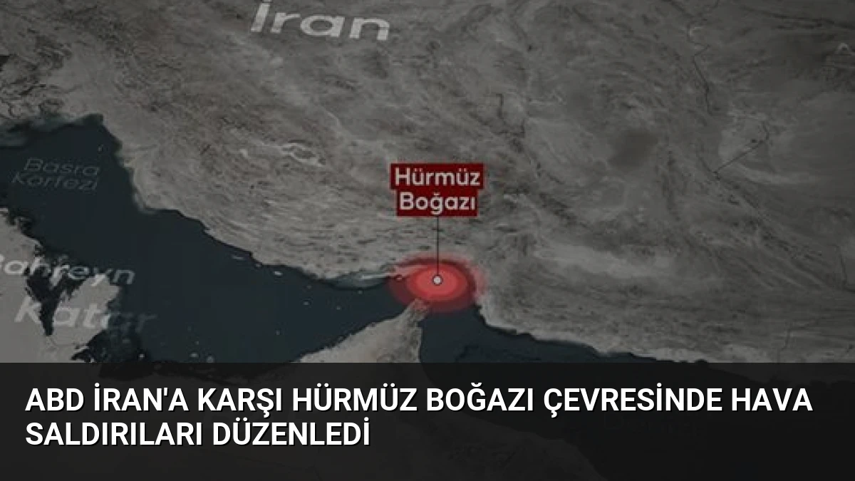 ABD İran’a Karşı Hürmüz Boğazı Çevresinde Hava Saldırıları Düzenledi