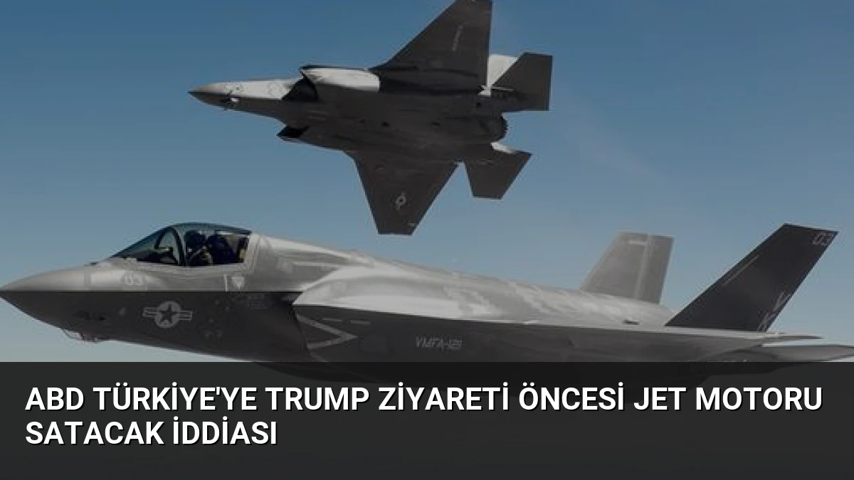 ABD Türkiye’ye Trump Ziyareti Öncesi Jet Motoru Satacak İddiası