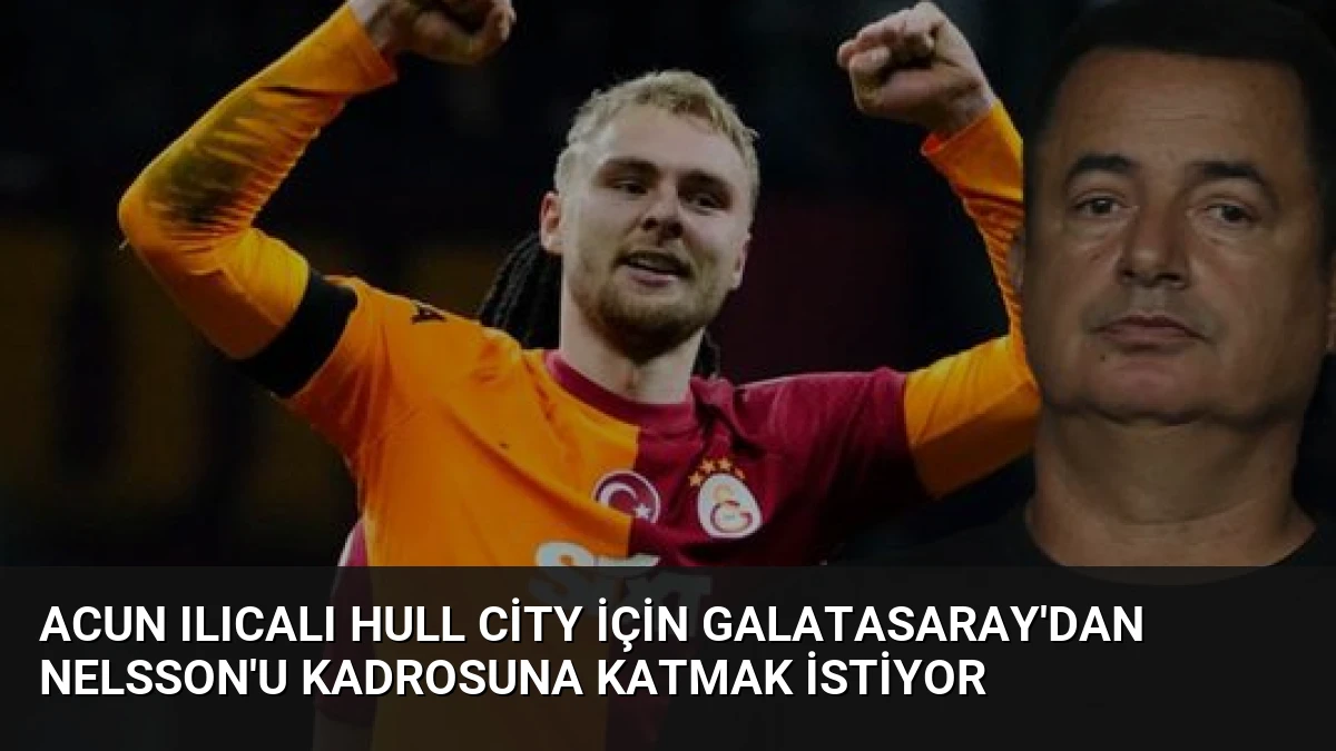 Acun Ilıcalı Hull City İçin Galatasaray’dan Nelsson’u Kadrosuna Katmak İstiyor
