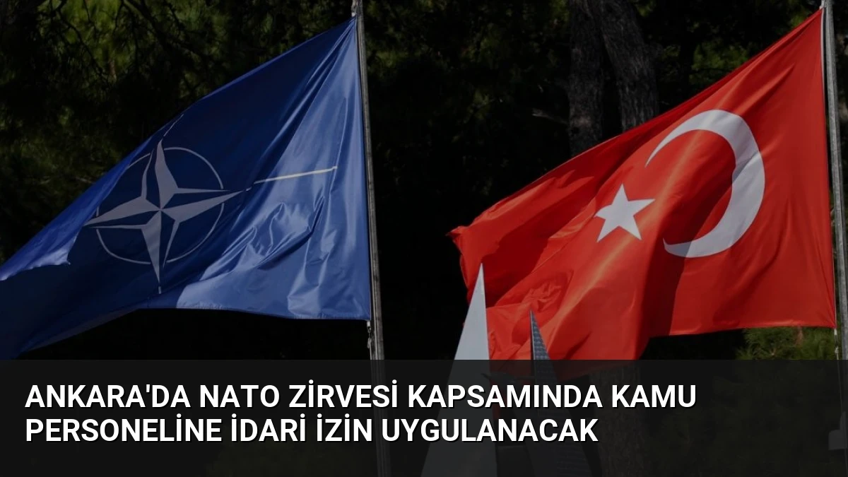 Ankara’da NATO Zirvesi Kapsamında Kamu Personeline İdari İzin Uygulanacak