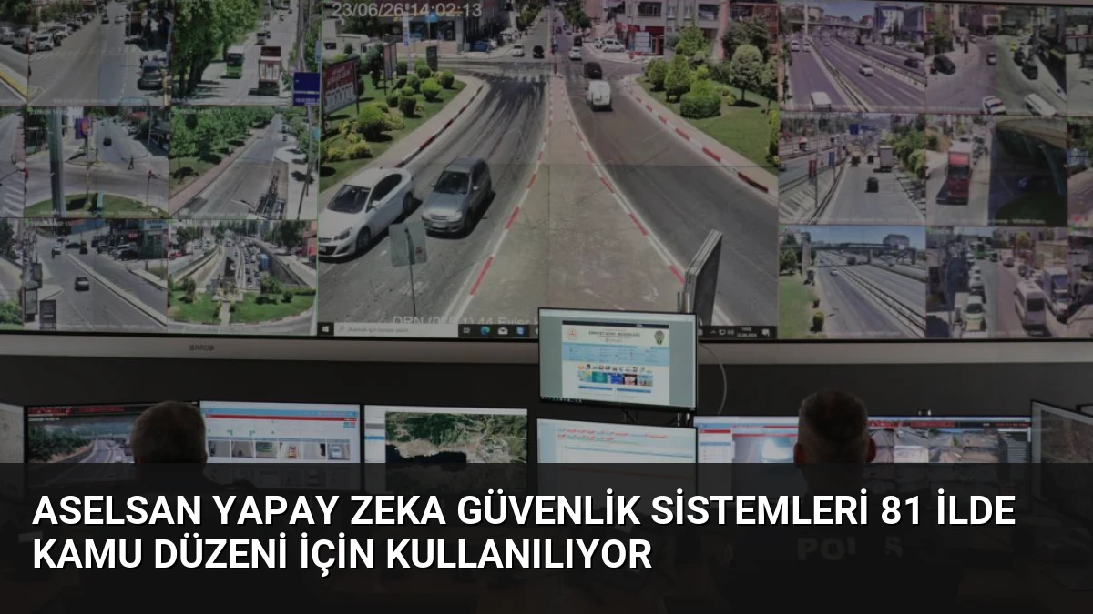 ASELSAN Yapay Zeka Güvenlik Sistemleri 81 İlde Kamu Düzeni İçin Kullanılıyor