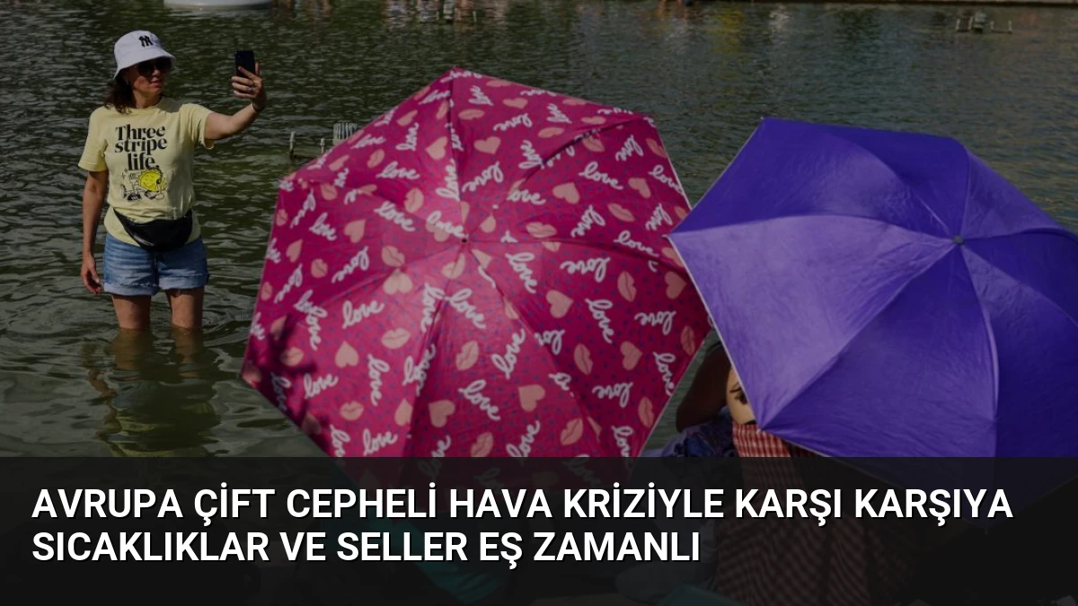 Avrupa Çift Cepheli Hava Kriziyle Karşı Karşıya Sıcaklıklar ve Seller Eş Zamanlı