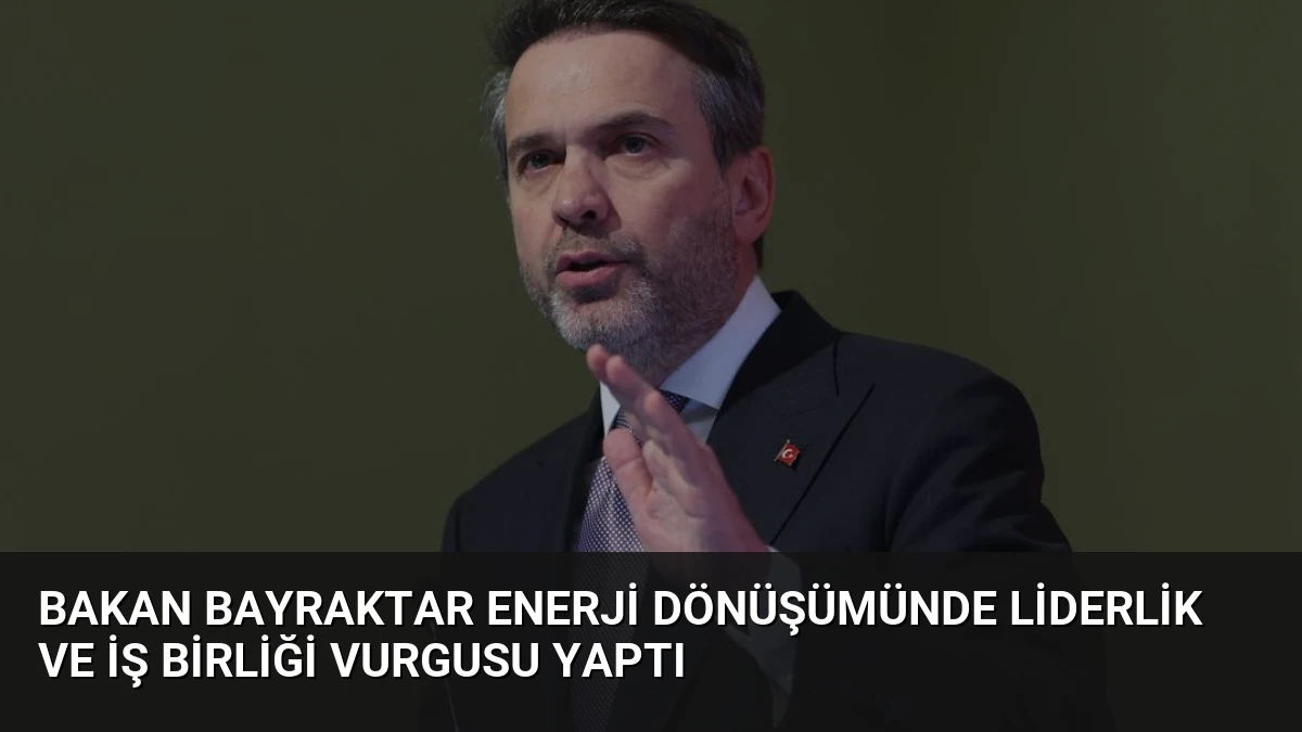 Bakan Bayraktar Enerji Dönüşümünde Liderlik ve İş Birliği Vurgusu Yaptı